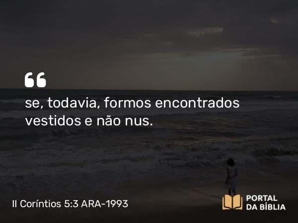 II Coríntios 5:3 ARA-1993 - se, todavia, formos encontrados vestidos e não nus.