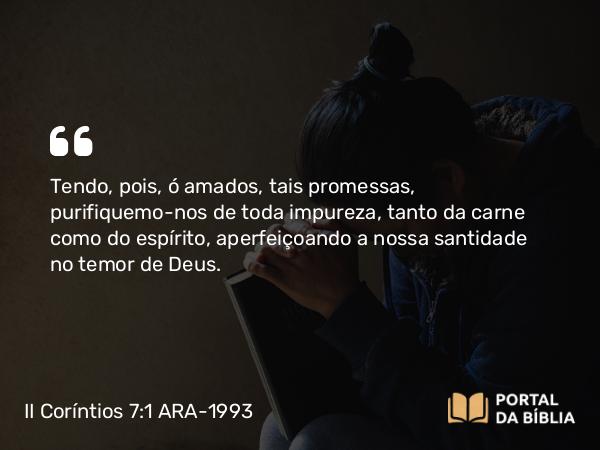 II Coríntios 7:1-3 ARA-1993 - Tendo, pois, ó amados, tais promessas, purifiquemo-nos de toda impureza, tanto da carne como do espírito, aperfeiçoando a nossa santidade no temor de Deus.