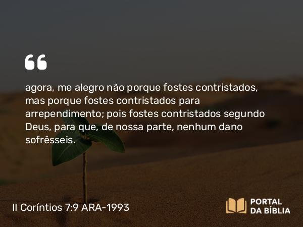 II Coríntios 7:9 ARA-1993 - agora, me alegro não porque fostes contristados, mas porque fostes contristados para arrependimento; pois fostes contristados segundo Deus, para que, de nossa parte, nenhum dano sofrêsseis.