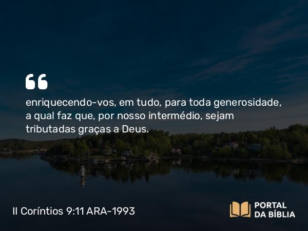 II Coríntios 9:11-12 ARA-1993 - enriquecendo-vos, em tudo, para toda generosidade, a qual faz que, por nosso intermédio, sejam tributadas graças a Deus.