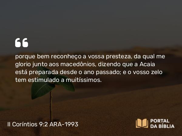 II Coríntios 9:2-3 ARA-1993 - porque bem reconheço a vossa presteza, da qual me glorio junto aos macedônios, dizendo que a Acaia está preparada desde o ano passado; e o vosso zelo tem estimulado a muitíssimos.