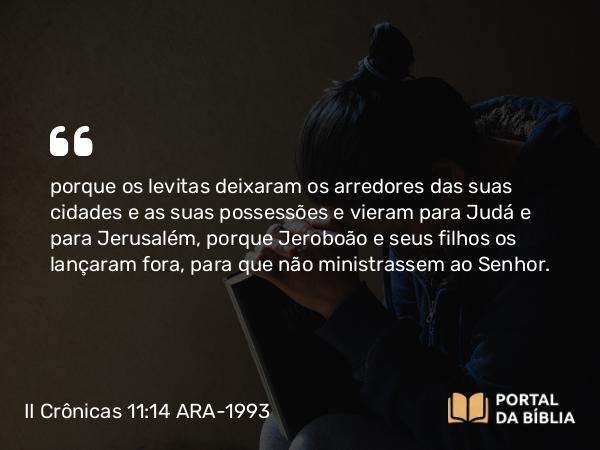 II Crônicas 11:14 ARA-1993 - porque os levitas deixaram os arredores das suas cidades e as suas possessões e vieram para Judá e para Jerusalém, porque Jeroboão e seus filhos os lançaram fora, para que não ministrassem ao Senhor.