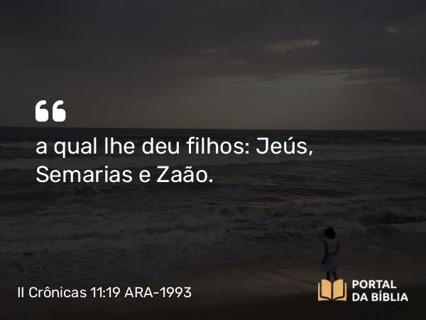 II Crônicas 11:19 ARA-1993 - a qual lhe deu filhos: Jeús, Semarias e Zaão.