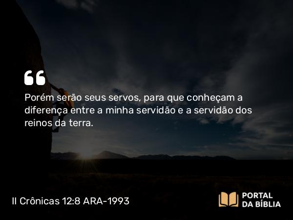 II Crônicas 12:8 ARA-1993 - Porém serão seus servos, para que conheçam a diferença entre a minha servidão e a servidão dos reinos da terra.