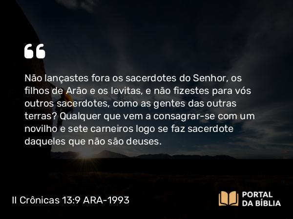 II Crônicas 13:9 ARA-1993 - Não lançastes fora os sacerdotes do Senhor, os filhos de Arão e os levitas, e não fizestes para vós outros sacerdotes, como as gentes das outras terras? Qualquer que vem a consagrar-se com um novilho e sete carneiros logo se faz sacerdote daqueles que não são deuses.