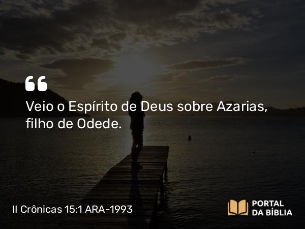 II Crônicas 15:1 ARA-1993 - Veio o Espírito de Deus sobre Azarias, filho de Odede.