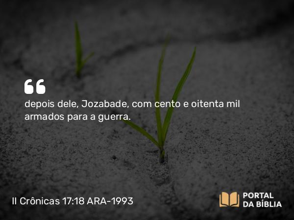 II Crônicas 17:18 ARA-1993 - depois dele, Jozabade, com cento e oitenta mil armados para a guerra.