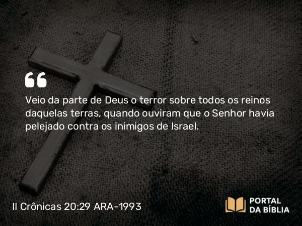 II Crônicas 20:29 ARA-1993 - Veio da parte de Deus o terror sobre todos os reinos daquelas terras, quando ouviram que o Senhor havia pelejado contra os inimigos de Israel.