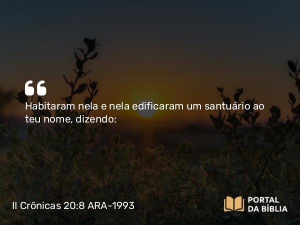 II Crônicas 20:8 ARA-1993 - Habitaram nela e nela edificaram um santuário ao teu nome, dizendo: