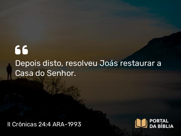 II Crônicas 24:4 ARA-1993 - Depois disto, resolveu Joás restaurar a Casa do Senhor.