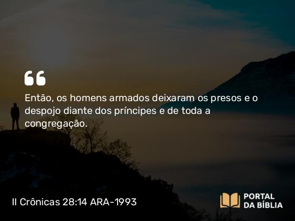 II Crônicas 28:14 ARA-1993 - Então, os homens armados deixaram os presos e o despojo diante dos príncipes e de toda a congregação.