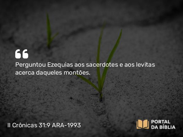 II Crônicas 31:9 ARA-1993 - Perguntou Ezequias aos sacerdotes e aos levitas acerca daqueles montões.