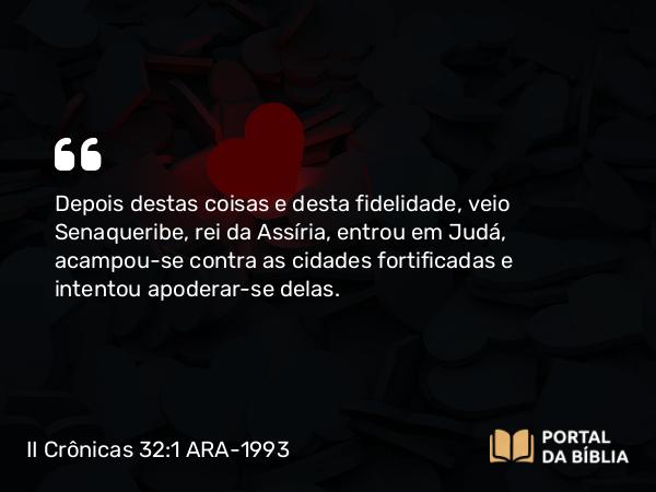 II Crônicas 32:1-8 ARA-1993 - Depois destas coisas e desta fidelidade, veio Senaqueribe, rei da Assíria, entrou em Judá, acampou-se contra as cidades fortificadas e intentou apoderar-se delas.