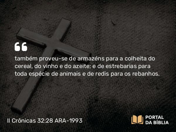 II Crônicas 32:28 ARA-1993 - também proveu-se de armazéns para a colheita do cereal, do vinho e do azeite; e de estrebarias para toda espécie de animais e de redis para os rebanhos.