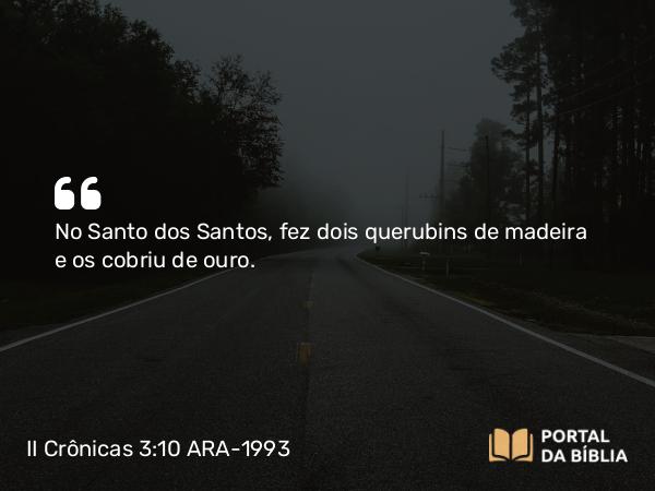 II Crônicas 3:10-12 ARA-1993 - No Santo dos Santos, fez dois querubins de madeira e os cobriu de ouro.