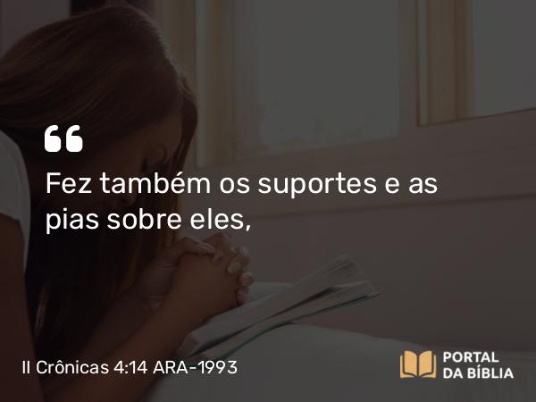 II Crônicas 4:14 ARA-1993 - Fez também os suportes e as pias sobre eles,