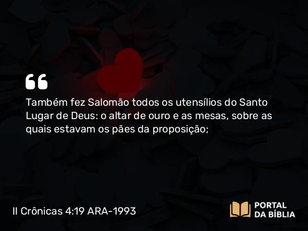 II Crônicas 4:19 ARA-1993 - Também fez Salomão todos os utensílios do Santo Lugar de Deus: o altar de ouro e as mesas, sobre as quais estavam os pães da proposição;