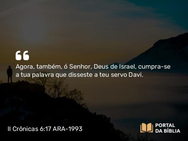 II Crônicas 6:17 ARA-1993 - Agora, também, ó Senhor, Deus de Israel, cumpra-se a tua palavra que disseste a teu servo Davi.