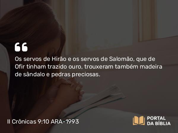 II Crônicas 9:10 ARA-1993 - Os servos de Hirão e os servos de Salomão, que de Ofir tinham trazido ouro, trouxeram também madeira de sândalo e pedras preciosas.