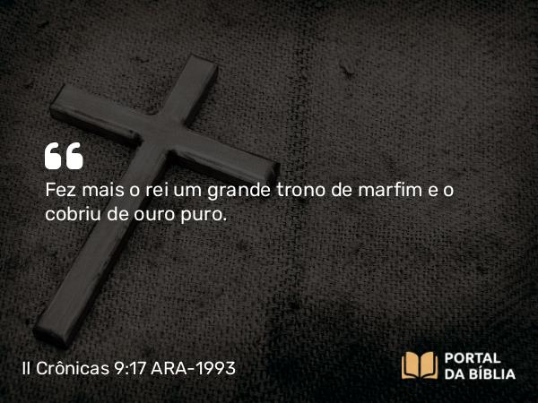 II Crônicas 9:17 ARA-1993 - Fez mais o rei um grande trono de marfim e o cobriu de ouro puro.