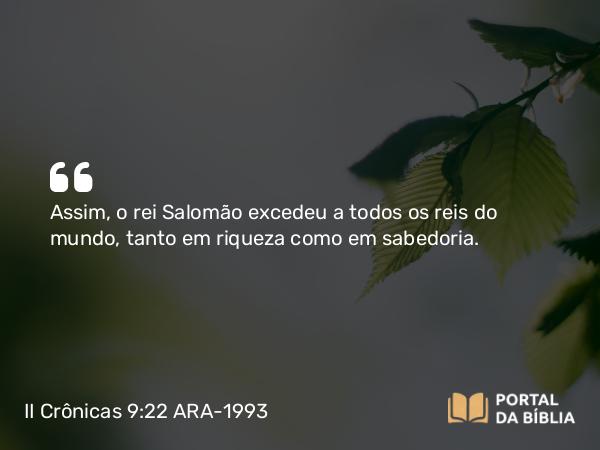 II Crônicas 9:22-23 ARA-1993 - Assim, o rei Salomão excedeu a todos os reis do mundo, tanto em riqueza como em sabedoria.