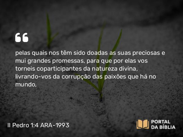 II Pedro 1:4 ARA-1993 - pelas quais nos têm sido doadas as suas preciosas e mui grandes promessas, para que por elas vos torneis coparticipantes da natureza divina, livrando-vos da corrupção das paixões que há no mundo,