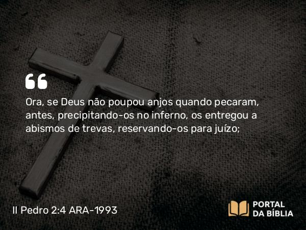 II Pedro 2:4 ARA-1993 - Ora, se Deus não poupou anjos quando pecaram, antes, precipitando-os no inferno, os entregou a abismos de trevas, reservando-os para juízo;