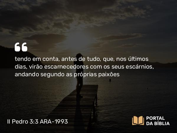 II Pedro 3:3-4 ARA-1993 - tendo em conta, antes de tudo, que, nos últimos dias, virão escarnecedores com os seus escárnios, andando segundo as próprias paixões