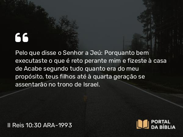 II Reis 10:30 ARA-1993 - Pelo que disse o Senhor a Jeú: Porquanto bem executaste o que é reto perante mim e fizeste à casa de Acabe segundo tudo quanto era do meu propósito, teus filhos até à quarta geração se assentarão no trono de Israel.