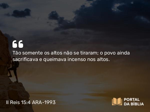 II Reis 15:4 ARA-1993 - Tão somente os altos não se tiraram; o povo ainda sacrificava e queimava incenso nos altos.