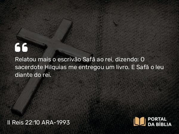 II Reis 22:10 ARA-1993 - Relatou mais o escrivão Safã ao rei, dizendo: O sacerdote Hilquias me entregou um livro. E Safã o leu diante do rei.