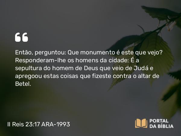 II Reis 23:17-18 ARA-1993 - Então, perguntou: Que monumento é este que vejo? Responderam-lhe os homens da cidade: É a sepultura do homem de Deus que veio de Judá e apregoou estas coisas que fizeste contra o altar de Betel.