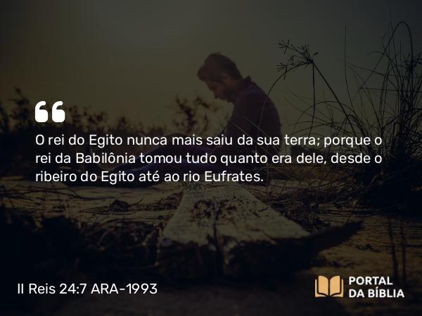 II Reis 24:7 ARA-1993 - O rei do Egito nunca mais saiu da sua terra; porque o rei da Babilônia tomou tudo quanto era dele, desde o ribeiro do Egito até ao rio Eufrates.