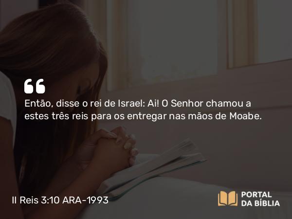 II Reis 3:10 ARA-1993 - Então, disse o rei de Israel: Ai! O Senhor chamou a estes três reis para os entregar nas mãos de Moabe.