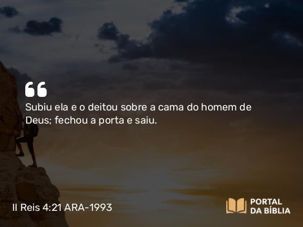 II Reis 4:21 ARA-1993 - Subiu ela e o deitou sobre a cama do homem de Deus; fechou a porta e saiu.