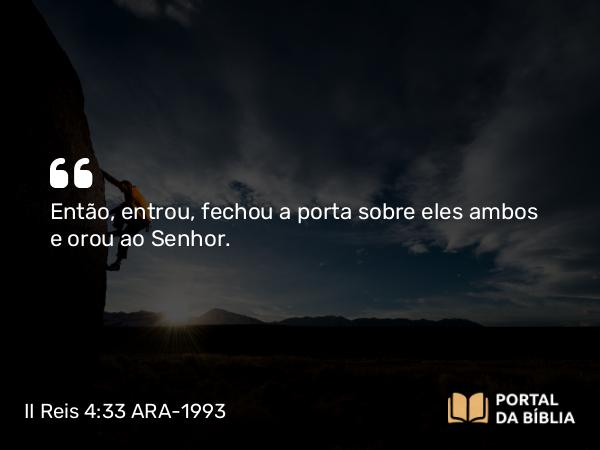 II Reis 4:33 ARA-1993 - Então, entrou, fechou a porta sobre eles ambos e orou ao Senhor.