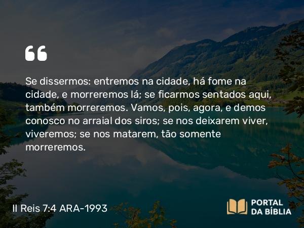 II Reis 7:4 ARA-1993 - Se dissermos: entremos na cidade, há fome na cidade, e morreremos lá; se ficarmos sentados aqui, também morreremos. Vamos, pois, agora, e demos conosco no arraial dos siros; se nos deixarem viver, viveremos; se nos matarem, tão somente morreremos.