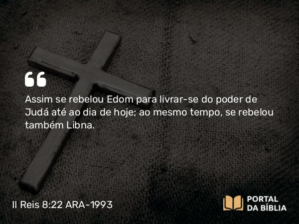 II Reis 8:22 ARA-1993 - Assim se rebelou Edom para livrar-se do poder de Judá até ao dia de hoje; ao mesmo tempo, se rebelou também Libna.