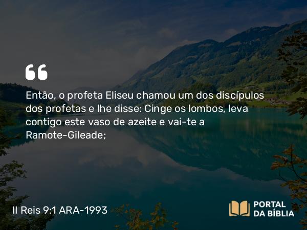 II Reis 9:1-28 ARA-1993 - Então, o profeta Eliseu chamou um dos discípulos dos profetas e lhe disse: Cinge os lombos, leva contigo este vaso de azeite e vai-te a Ramote-Gileade;