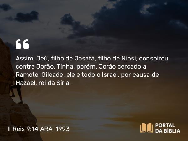 II Reis 9:14 ARA-1993 - Assim, Jeú, filho de Josafá, filho de Ninsi, conspirou contra Jorão. Tinha, porém, Jorão cercado a Ramote-Gileade, ele e todo o Israel, por causa de Hazael, rei da Síria.