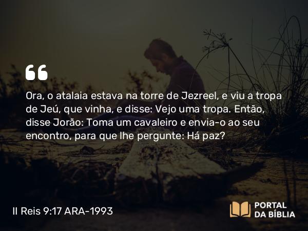 II Reis 9:17 ARA-1993 - Ora, o atalaia estava na torre de Jezreel, e viu a tropa de Jeú, que vinha, e disse: Vejo uma tropa. Então, disse Jorão: Toma um cavaleiro e envia-o ao seu encontro, para que lhe pergunte: Há paz?