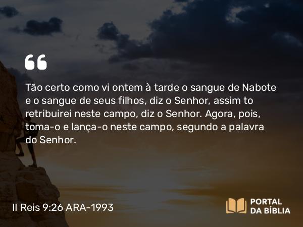 II Reis 9:26 ARA-1993 - Tão certo como vi ontem à tarde o sangue de Nabote e o sangue de seus filhos, diz o Senhor, assim to retribuirei neste campo, diz o Senhor. Agora, pois, toma-o e lança-o neste campo, segundo a palavra do Senhor.