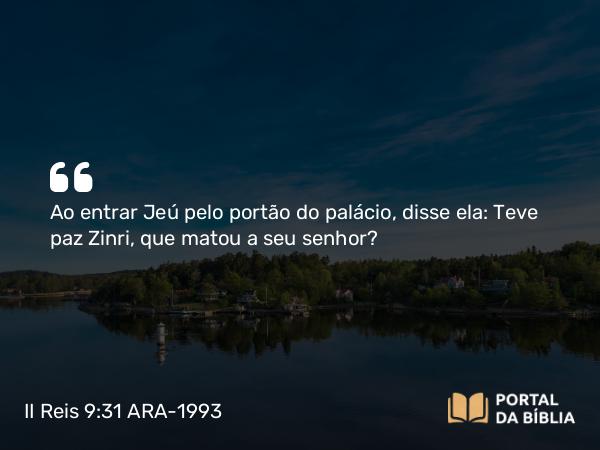 II Reis 9:31 ARA-1993 - Ao entrar Jeú pelo portão do palácio, disse ela: Teve paz Zinri, que matou a seu senhor?