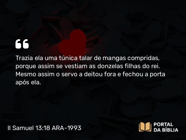 II Samuel 13:18 ARA-1993 - Trazia ela uma túnica talar de mangas compridas, porque assim se vestiam as donzelas filhas do rei. Mesmo assim o servo a deitou fora e fechou a porta após ela.