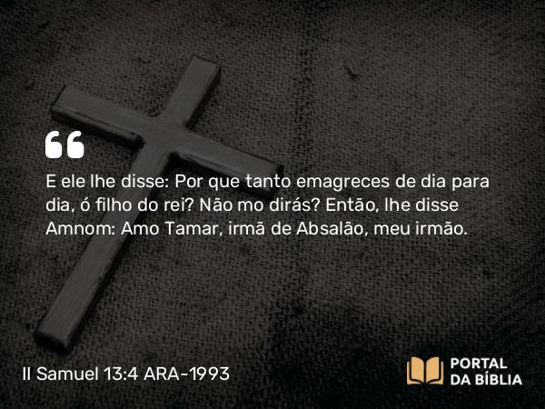 II Samuel 13:4 ARA-1993 - E ele lhe disse: Por que tanto emagreces de dia para dia, ó filho do rei? Não mo dirás? Então, lhe disse Amnom: Amo Tamar, irmã de Absalão, meu irmão.