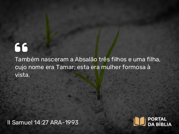 II Samuel 14:27 ARA-1993 - Também nasceram a Absalão três filhos e uma filha, cujo nome era Tamar; esta era mulher formosa à vista.