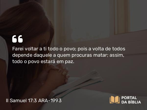 II Samuel 17:3 ARA-1993 - Farei voltar a ti todo o povo; pois a volta de todos depende daquele a quem procuras matar; assim, todo o povo estará em paz.