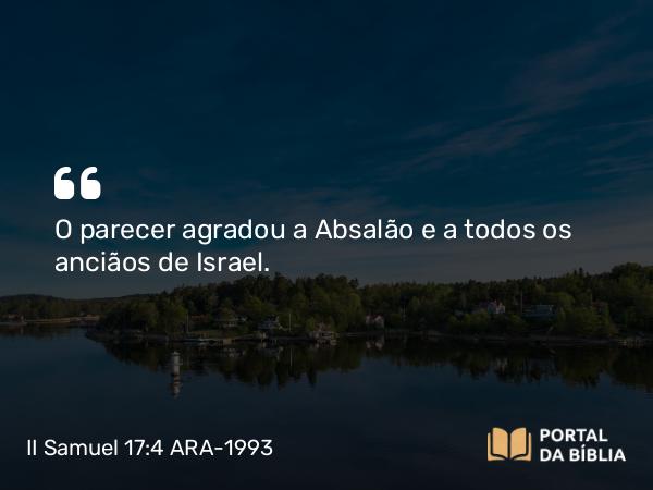 II Samuel 17:4 ARA-1993 - O parecer agradou a Absalão e a todos os anciãos de Israel.