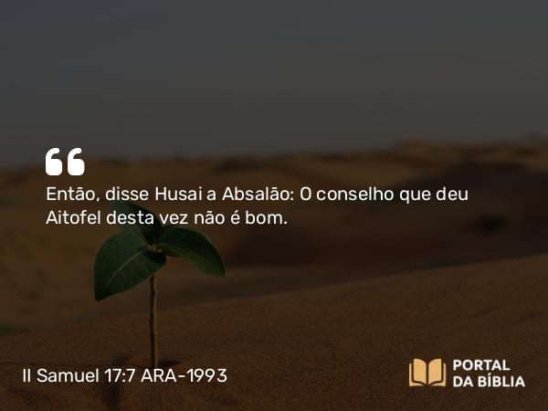 II Samuel 17:7 ARA-1993 - Então, disse Husai a Absalão: O conselho que deu Aitofel desta vez não é bom.