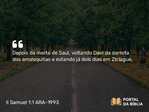 II Samuel 1:1-16 ARA-1993 - Depois da morte de Saul, voltando Davi da derrota dos amalequitas e estando já dois dias em Ziclague,